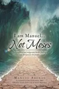 I am Manuel ... Not Moses. The Thoughts of an Indigenous Leader Finding a Way Forward for His People - Manuel Arenas