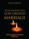 Seven Reasons Why God Created Marriage - Camp Agape Retreat Director - PASTOR JAMES FORD JR