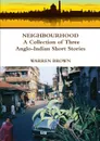 Neighbourhood. A Collection of Three Anglo-Indian Short Stories - Warren Brown