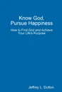 Know God, Pursue Happiness - Jeffrey Dutton