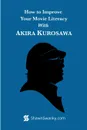 How to Improve Your Movie Literacy with Akira Kurosawa - Shawn Swanky