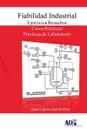 Fiabilidad Industrial. Ejercicios Resueltos. Casos Practicos. Practicas de Laboratorio - Juan Carlos García Díaz