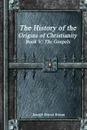The History of the Origins of Christianity Book V - The Gospels - Joseph Ernest Renan