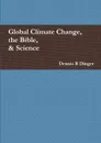 Global Climate Change, the Bible, . Science - Dennis Dinger