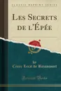 Les Secrets de l.Epee (Classic Reprint) - César Lecat de Bazancourt