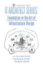 IT Architect Series. Foundation in the Art of Infrastructure Design:  A Practical Guide for IT Architects - VCDX-001 John Yani Arrasjid, VCDX-023 Mark Gabryjelski, VCDX-079 Chris McCain