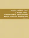 Topline, Bottom Line. A Simple, Brief, Comprehensive, and Irreverent Writing Guide for Professionals - Robert Levine