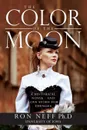 The Color Of The Moon. A Historical Novel - and Love Story for the Ages - Ph.D Ron Neff