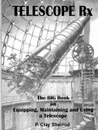 TELESCOPE Rx - The BIG Book on Equipping, Maintaining and Using a Telescope - Clay Sherrod