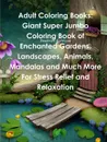 Adult Coloring Books. Giant Super Jumbo Coloring Book of Enchanted Gardens, Landscapes, Animals, Mandalas and Much More For Stress Relief and Relaxation - Beatrice Harrison
