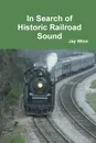 In Search of Historic Railroad Sound - Jay Winn