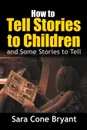 How to Tell Stories to Children - and Some Stories to Tell - Sara Cone Bryant