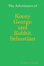 The Adventures of Koozy George and Rabbit Sebastian - Darren Galindo