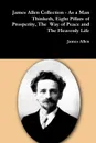 James Allen Collection - As a Man Thinketh, Eight Pillars of Prosperity, The  Way of Peace and The Heavenly Life - James Allen