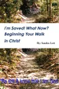 I.m Saved. What Now.  Beginning Your Walk in Christ - Sandra Lott