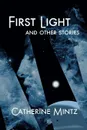 First Light and Other Stories - Catherine Mintz