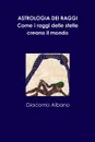 ASTROLOGIA DEI RAGGI. Come i raggi delle stelle creano il mondo - Giacomo Albano