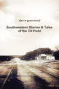 Southwestern Stories . Tales of the Oil Field - alan w greenwood