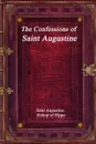 The Confessions of Saint Augustine - Saint Augustine Bishop of Hippo