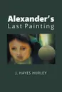 Alexander.s Last Painting - J. Hayes Hurley