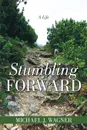 Stumbling Forward. A Life - Michael J. Wagner