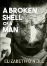 A Broken Shell Of A Man - Elizabeth O'Neill