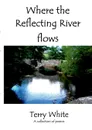 WHERE THE REFLECTING RIVER FLOWS - TERRY WHITE