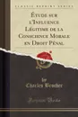 Etude sur l.Influence Legitime de la Conscience Morale en Droit Penal (Classic Reprint) - Charles Brocher