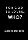 FOR GOD SO LOVED...WHO. - Moreno Dal Bello