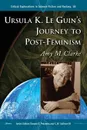 Ursula K. Le Guin.s Journey to Post-Feminism - Amy M Clarke