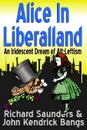 Alice in Liberalland. An Iridescent Dream of Alt-Leftism - Richard Saunders, John Kendrick Bangs