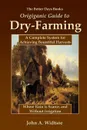 The Better Days Books Origiganic Guide to Dry-Farming. A Complete System for Achieving Bountiful Harvests Where Rain is Scarce, and Without Irrigation - John A. Widtsoe