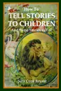 How to Tell Stories to Children and Some Stories to Tell - Sara Cone Bryant