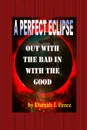 Out with the BAD IN with the GOOD. A PERFECT ECLIPSE - Darrah J. Perez