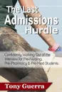 The Last Admissions Hurdle. Confidently Walking out of the Interview for Pre-Nursing, Pre-Pharmacy, and Pre-Med Students - Tony Guerra