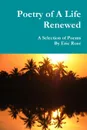 Poetry of A Life Renewed. A Selection of Poems By Eric Rose - Eric Rose