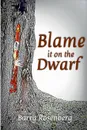 Blame It on the Dwarf - Barry Rosenberg