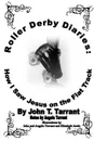 Roller Derby Diaries. How I Saw Jesus on the Flat Track - John T. Tarrant