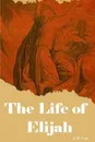 The Life of Elijah - Editor Rev Terry Kulakowski, A.W Pink