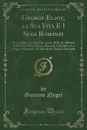 George Eliot, la Sua Vita E I Suoi Romanzi. Scene della Vita Clericale; Adam Bede; IL Mulino Sulla Floss; Silas Marner; Romola; Felix Hoit; La Zingara Spagnola; Middlemarch; Daniele Deronda (Classic Reprint) - Gaetano Negri