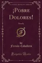 .Pobre Dolores.. Novela (Classic Reprint) - Fernán Caballero