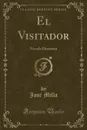 El Visitador. Novela Historica (Classic Reprint) - José Milla