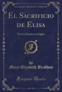 El Sacrificio de Elisa. Novela Escrita en Ingles (Classic Reprint) - Mary Elizabeth Braddon