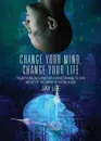 Change Your Mind, Change Your Life. Twenty-One Reasons for a Mind Change to Stay Ahead of the Curve in the New Age - Jay Lee