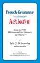 French Grammar Through Actions. How to TPR 50 Grammatical Features in French - Eric J Schessler