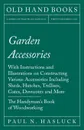 Garden Accessories - With Instructions and Illustrations on Constructing Various Accessories Including Sheds, Hutches, Trellises, Gates, Dovecotes and More - The Handyman.s Book of Woodworking - Paul N. Hasluck