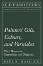 Painters. Oils, Colours, and Varnishes - With Numerous Engraving and Diagrams - Paul N. Hasluck