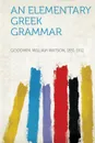 An Elementary Greek Grammar - Goodwin William Watson 1831-1912