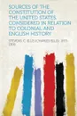 Sources of the Constitution of the United States, Considered in Relation to Colonial and English History - Stevens C. Ellis (Charles El 1853-1906