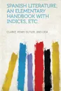 Spanish Literature; An Elementary Handbook with Indices, Etc. - Clarke Henry Butler 1863-1904